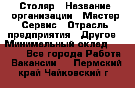 Столяр › Название организации ­ Мастер Сервис › Отрасль предприятия ­ Другое › Минимальный оклад ­ 50 000 - Все города Работа » Вакансии   . Пермский край,Чайковский г.